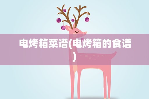 电烤箱菜谱(电烤箱的食谱)