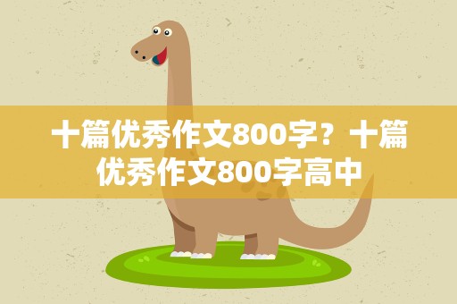 十篇优秀作文800字？十篇优秀作文800字高中