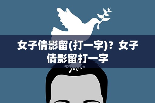 女子倩影留(打一字)？女子倩影留打一字
