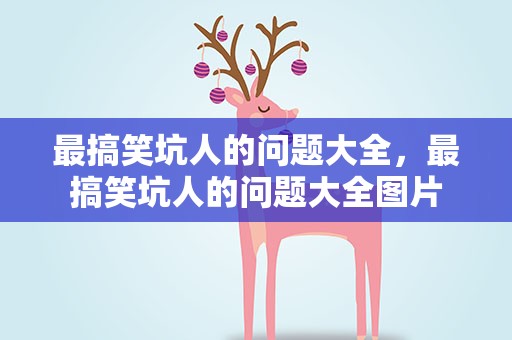 最搞笑坑人的问题大全，最搞笑坑人的问题大全图片