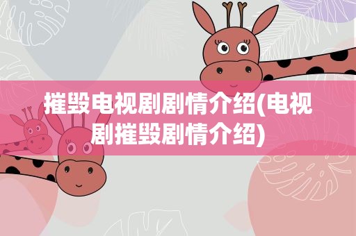 摧毁电视剧剧情介绍(电视剧摧毁剧情介绍)
