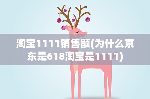 淘宝1111销售额(为什么京东是618淘宝是1111)