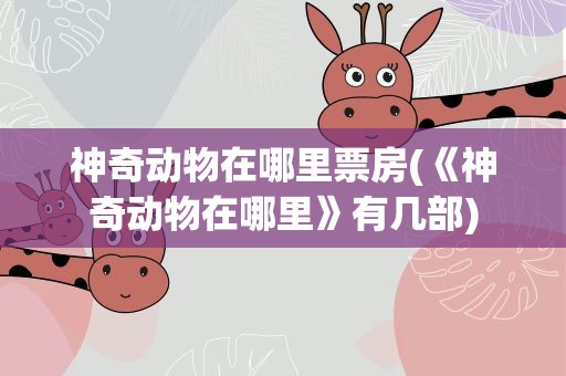 神奇动物在哪里票房(《神奇动物在哪里》有几部)