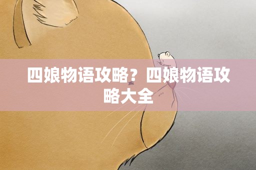 四娘物语攻略？四娘物语攻略大全