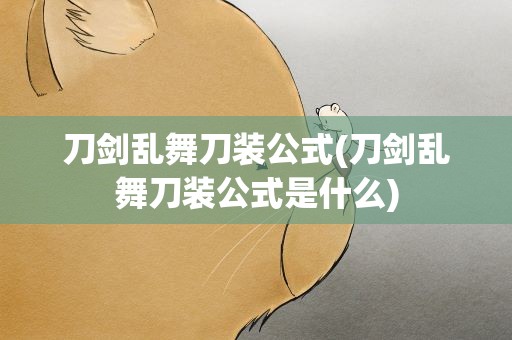 刀剑乱舞刀装公式(刀剑乱舞刀装公式是什么)