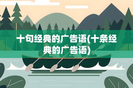 十句经典的广告语(十条经典的广告语)