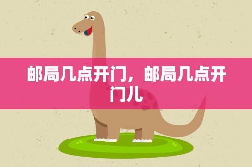 邮局几点开门，邮局几点开门儿