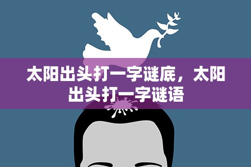 太阳出头打一字谜底，太阳出头打一字谜语