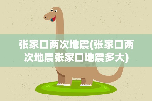 张家口两次地震(张家口两次地震张家口地震多大)