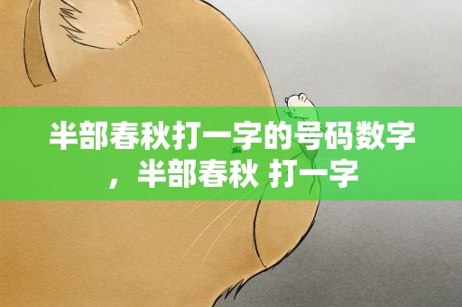 半部春秋打一字的号码数字，半部春秋 打一字