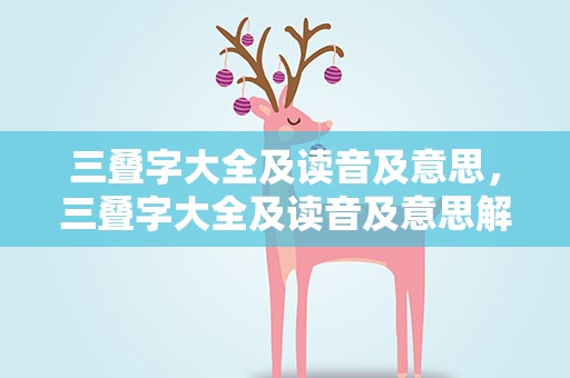 三叠字大全及读音及意思，三叠字大全及读音及意思解释