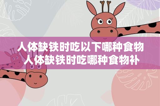 人体缺铁时吃以下哪种食物 人体缺铁时吃哪种食物补充效果更好 分别都有什么