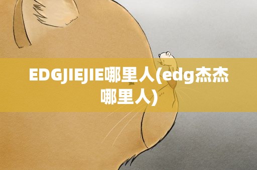 EDGJIEJIE哪里人(edg杰杰哪里人)