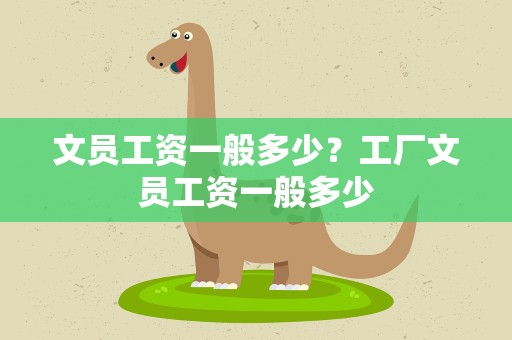 文员工资一般多少？工厂文员工资一般多少