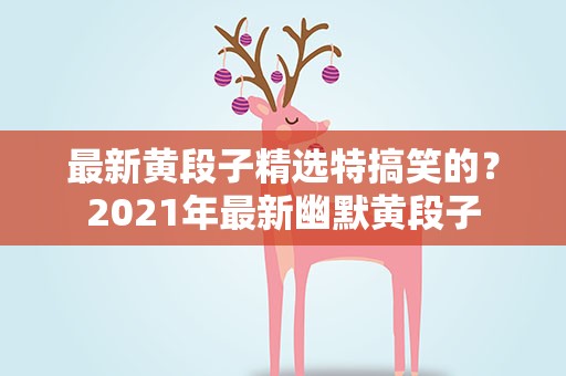 最新黄段子精选特搞笑的？2021年最新幽默黄段子