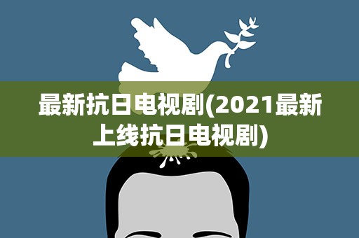最新抗日电视剧(2021最新上线抗日电视剧)
