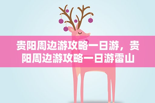 贵阳周边游攻略一日游，贵阳周边游攻略一日游雷山