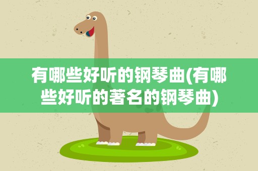 有哪些好听的钢琴曲(有哪些好听的著名的钢琴曲)