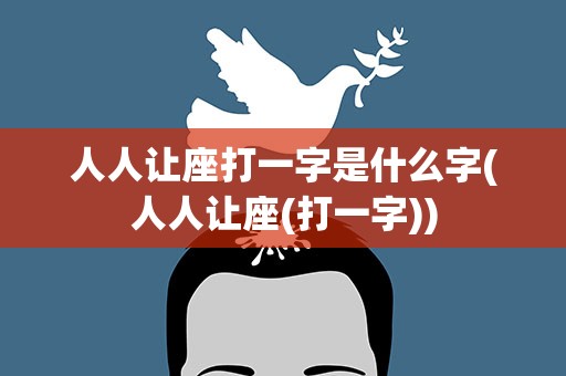 人人让座打一字是什么字(人人让座(打一字))