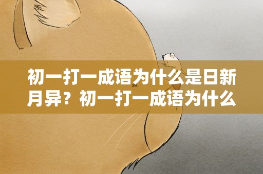 初一打一成语为什么是日新月异？初一打一成语为什么是日新月异呢