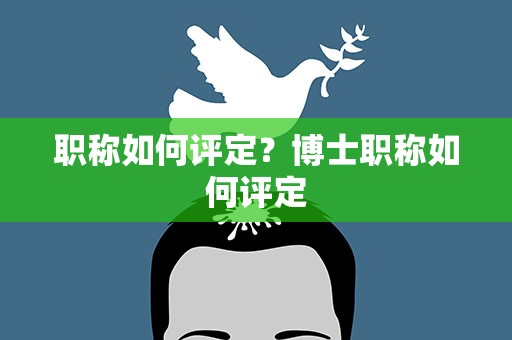 职称如何评定？博士职称如何评定