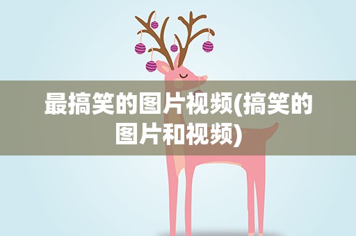 最搞笑的图片视频(搞笑的图片和视频)