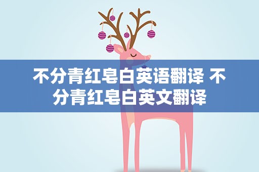 不分青红皂白英语翻译 不分青红皂白英文翻译