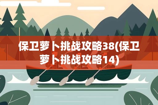 保卫萝卜挑战攻略38(保卫萝卜挑战攻略14)