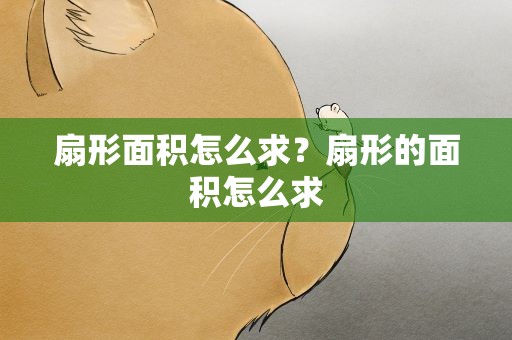 扇形面积怎么求？扇形的面积怎么求