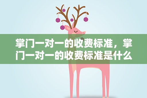 掌门一对一的收费标准，掌门一对一的收费标准是什么