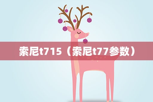 索尼t715（索尼t77参数）