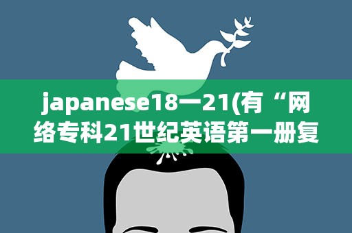 japanese18一21(有“网络专科21世纪英语第一册复习(1)、(2)”的答案吗)