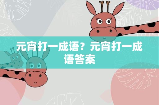 元宵打一成语？元宵打一成语答案