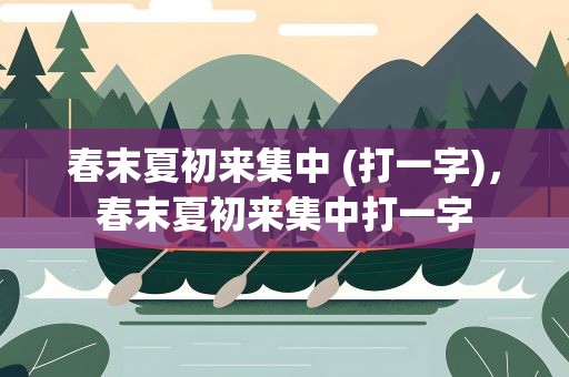 春末夏初来集中 (打一字)，春末夏初来集中打一字