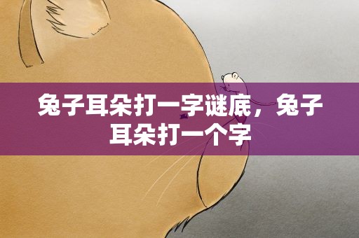 兔子耳朵打一字谜底，兔子耳朵打一个字