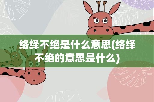络绎不绝是什么意思(络绎不绝的意思是什么)
