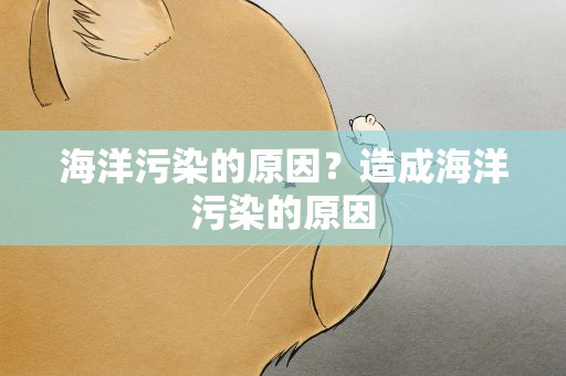 海洋污染的原因？造成海洋污染的原因