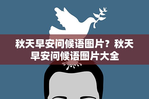 秋天早安问候语图片？秋天早安问候语图片大全