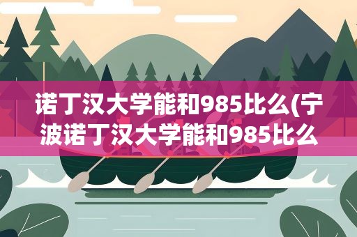 诺丁汉大学能和985比么(宁波诺丁汉大学能和985比么)