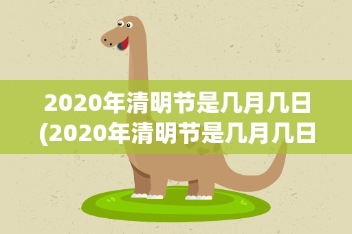 2020年清明节是几月几日(2020年清明节是几月几日日)