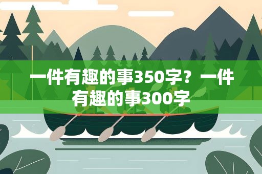 一件有趣的事350字？一件有趣的事300字