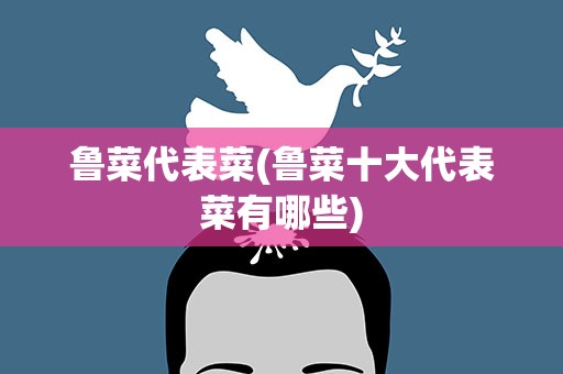 鲁菜代表菜(鲁菜十大代表菜有哪些)