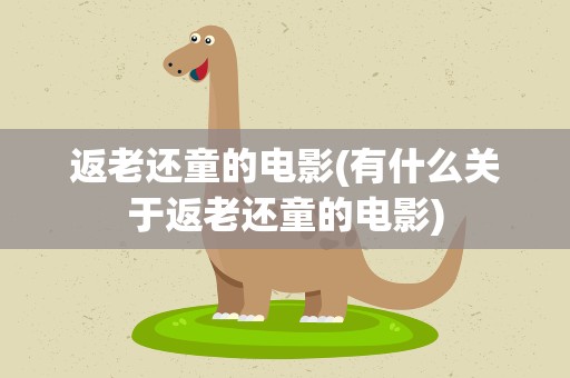 返老还童的电影(有什么关于返老还童的电影)