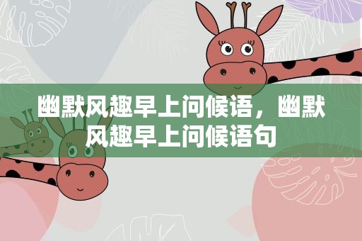 幽默风趣早上问候语，幽默风趣早上问候语句