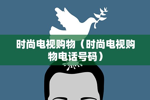 时尚电视购物（时尚电视购物电话号码）