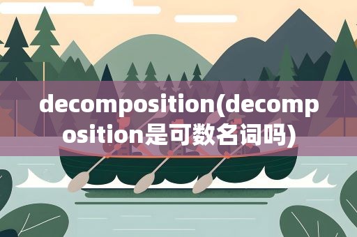 decomposition(decomposition是可数名词吗)