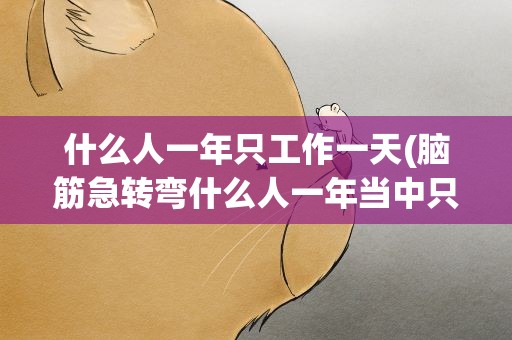 什么人一年只工作一天(脑筋急转弯什么人一年当中只工作一天)
