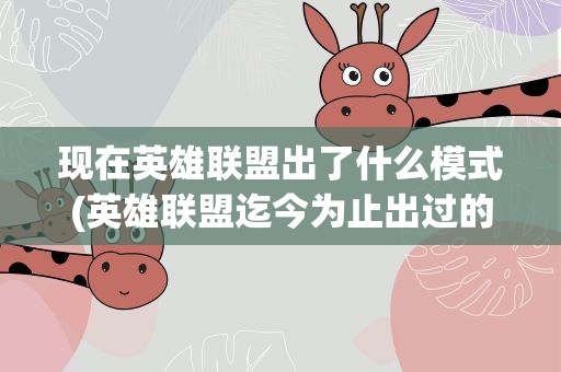 现在英雄联盟出了什么模式(英雄联盟迄今为止出过的所有模式有哪些)
