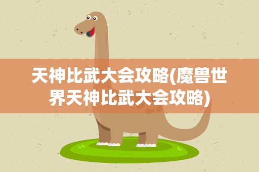 天神比武大会攻略(魔兽世界天神比武大会攻略)