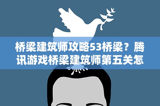 桥梁建筑师攻略53桥梁？腾讯游戏桥梁建筑师第五关怎么过